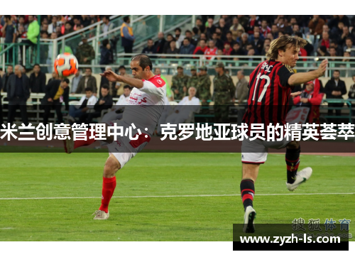 米兰创意管理中心:克罗地亚球员的精英荟萃
